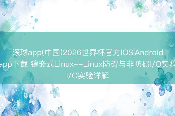 滚球app(中国)2026世界杯官方IOS|Android手机app下载 镶嵌式Linux--Linux防碍与非防碍I/O实验详解