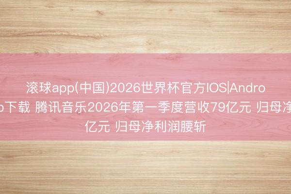 滚球app(中国)2026世界杯官方IOS|Android手机app下载 腾讯音乐2026年第一季度营收79亿元 归母净利润腰斩