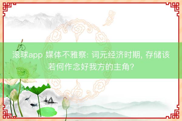 滚球app 媒体不雅察: 词元经济时期， 存储该若何作念好我方的主角?