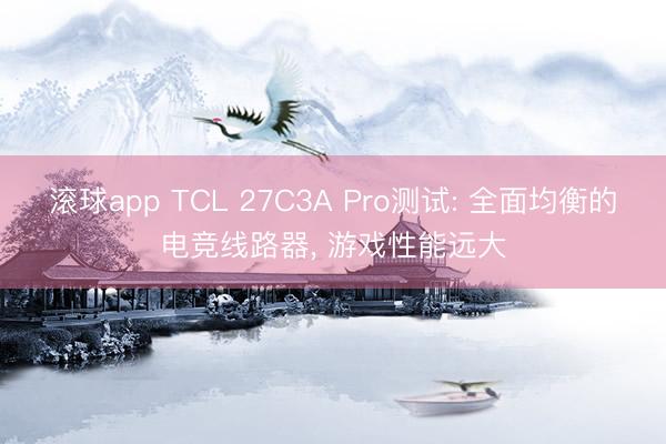 滚球app TCL 27C3A Pro测试: 全面均衡的电竞线路器， 游戏性能远大