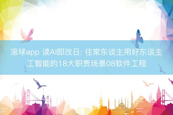 滚球app 读AI即改日: 往常东谈主用好东谈主工智能的18大职责场景08软件工程