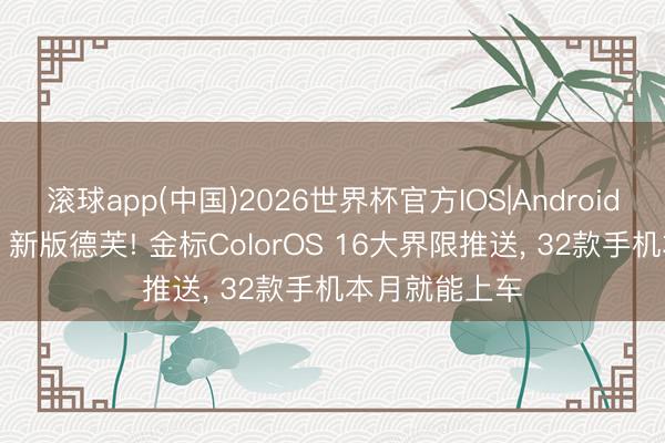 滚球app(中国)2026世界杯官方IOS|Android手机app下载 新版德芙! 金标ColorOS 16大界限推送， 32款手机本月就能上车