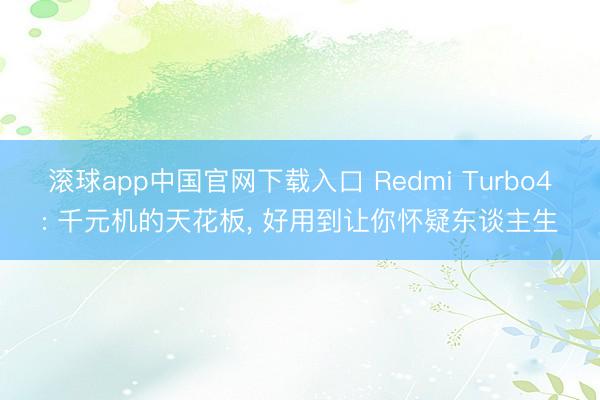 滚球app中国官网下载入口 Redmi Turbo4: 千元机的天花板， 好用到让你怀疑东谈主生