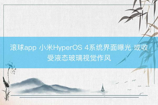 滚球app 小米HyperOS 4系统界面曝光 或收受液态玻璃视觉作风