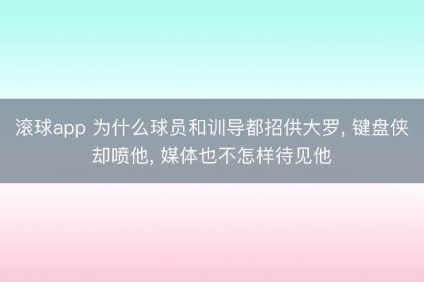 滚球app 为什么球员和训导都招供大罗， 键盘侠却喷他， 媒体也不怎样待见他