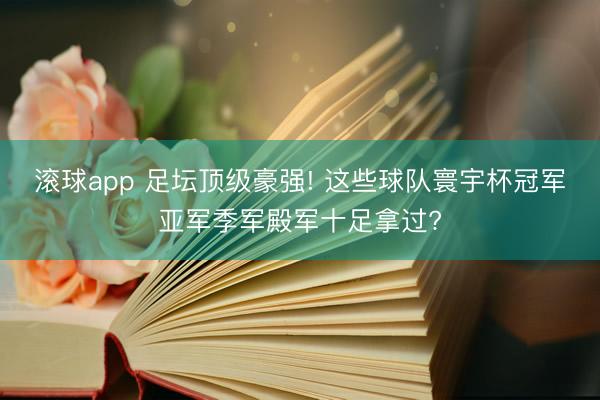 滚球app 足坛顶级豪强! 这些球队寰宇杯冠军亚军季军殿军十足拿过?
