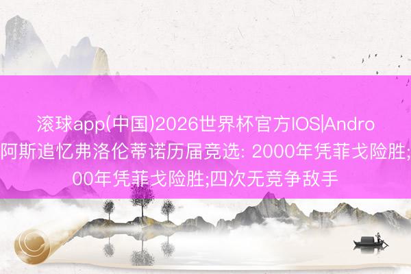 滚球app(中国)2026世界杯官方IOS|Android手机app下载 阿斯追忆弗洛伦蒂诺历届竞选: 2000年凭菲戈险胜;四次无竞争敌手