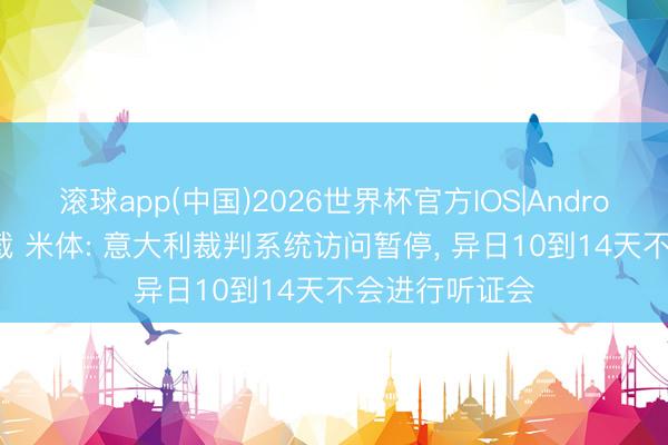 滚球app(中国)2026世界杯官方IOS|Android手机app下载 米体: 意大利裁判系统访问暂停， 异日10到14天不会进行听证会