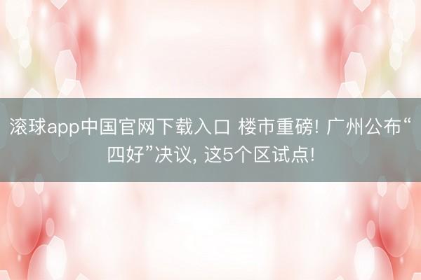 滚球app中国官网下载入口 楼市重磅! 广州公布“四好”决议， 这5个区试点!