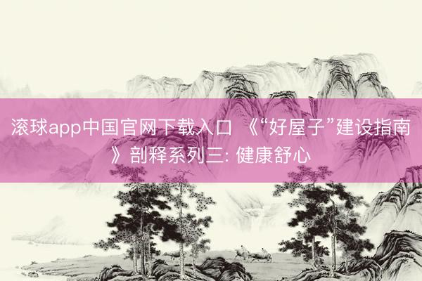 滚球app中国官网下载入口 《“好屋子”建设指南》剖释系列三: 健康舒心
