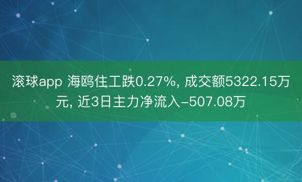 滚球app 海鸥住工跌0.27%， 成交额5322.15万元， 近3日主力净流入-507.08万