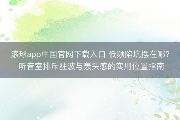 滚球app中国官网下载入口 低频陷坑摆在哪? 听音室排斥驻波与轰头感的实用位置指南
