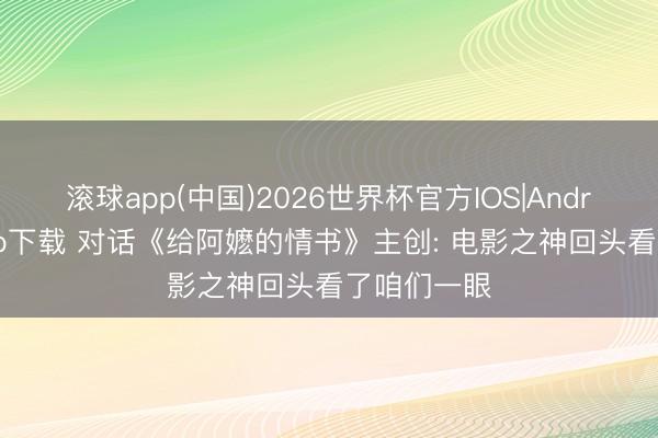 滚球app(中国)2026世界杯官方IOS|Android手机app下载 对话《给阿嬷的情书》主创: 电影之神回头看了咱们一眼