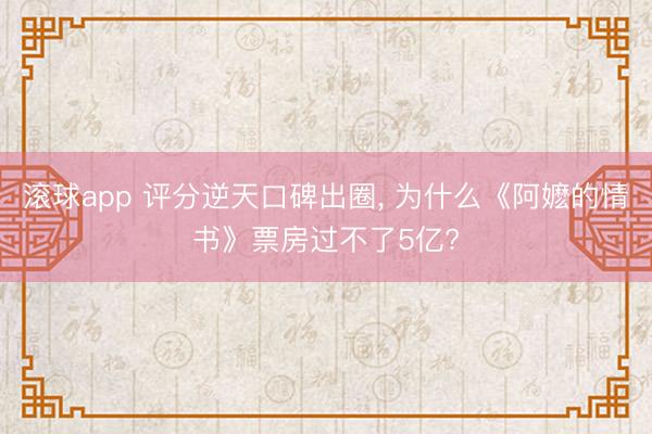 滚球app 评分逆天口碑出圈， 为什么《阿嬷的情书》票房过不了5亿?