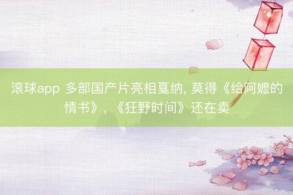 滚球app 多部国产片亮相戛纳， 莫得《给阿嬷的情书》， 《狂野时间》还在卖