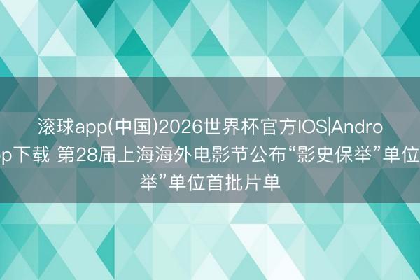 滚球app(中国)2026世界杯官方IOS|Android手机app下载 第28届上海海外电影节公布“影史保举”单位首批片单