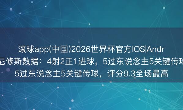 滚球app(中国)2026世界杯官方IOS|Android手机app下载 维尼修斯数据：4射2正1进球，5过东说念主5关键传球，评分9.3全场最高
