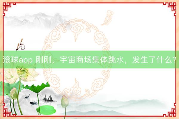 滚球app 刚刚，宇宙商场集体跳水，发生了什么？