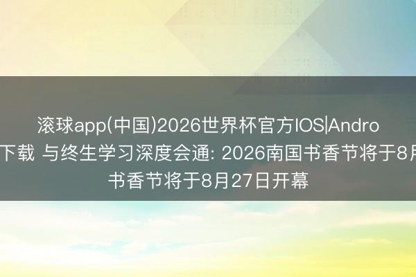 滚球app(中国)2026世界杯官方IOS|Android手机app下载 与终生学习深度会通: 2026南国书香节将于8月27日开幕
