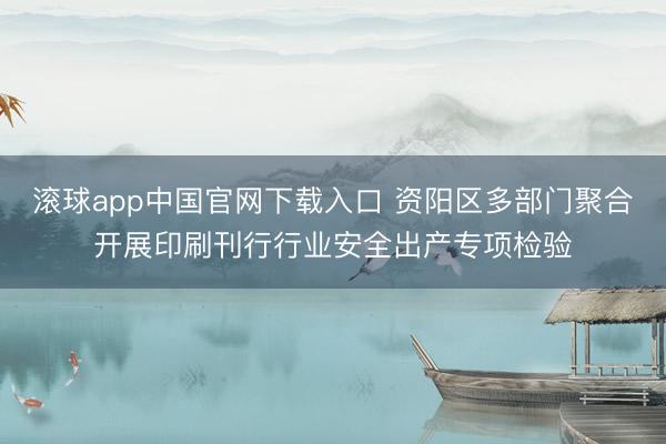 滚球app中国官网下载入口 资阳区多部门聚合开展
