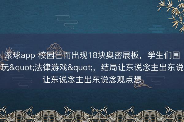 滚球app 校园已而出现18块奥密展板，学生们围在一说念玩"法律游戏"，结局让东说念主出东说念观点想