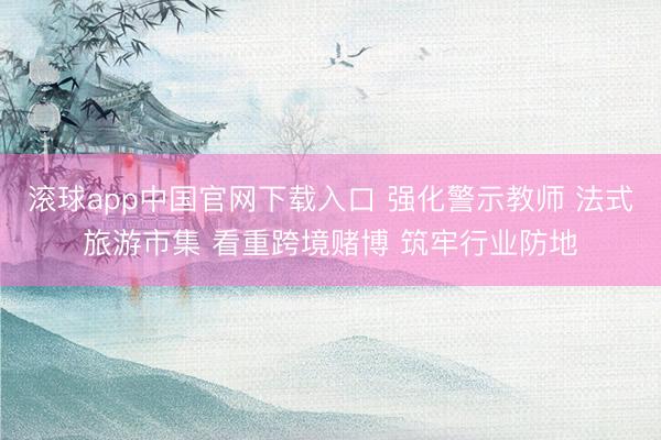 滚球app中国官网下载入口 强化警示教师 法式旅游市集 看重跨境赌博 筑牢行业防地