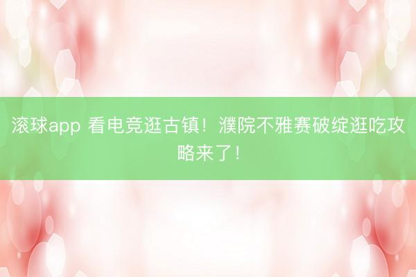 滚球app 看电竞逛古镇！濮院不雅赛破绽逛吃攻略来了！