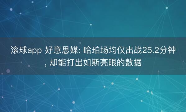 滚球app 好意思媒: 哈珀场均仅出战25.2分钟， 却能打出如斯亮眼的数据