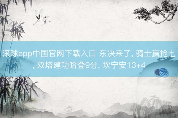 滚球app中国官网下载入口 东决来了， 骑士赢抢七， 双塔建功哈登9分， 坎宁安13+4
