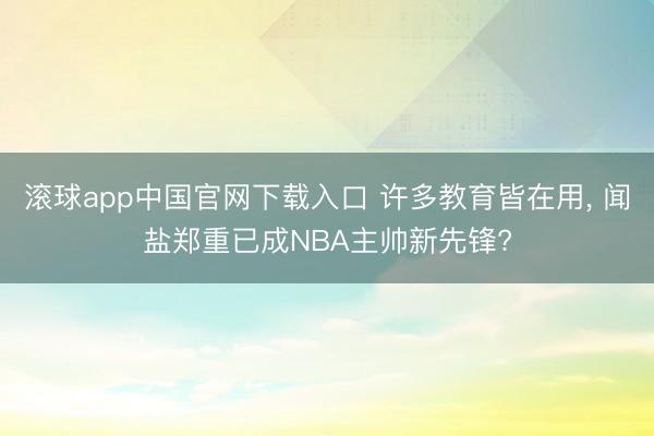 滚球app中国官网下载入口 许多教育皆在用， 闻盐郑重已成NBA主帅新先锋?