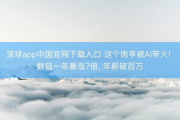 滚球app中国官网下载入口 这个岗亭被AI带火! 数目一年暴涨7倍， 年薪破百万