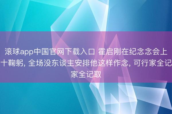 滚球app中国官网下载入口 霍启刚在纪念念会上合十鞠躬, 全场没东谈主安排他这样作念, 可行家全记取