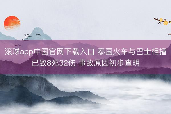 滚球app中国官网下载入口 泰国火车与巴士相撞已致8死32伤 事故原因初步查明