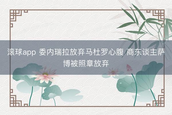 滚球app 委内瑞拉放弃马杜罗心腹 商东谈主萨博被照章放弃