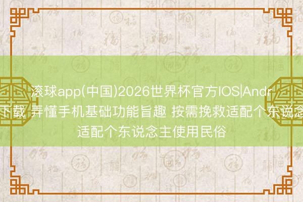 滚球app(中国)2026世界杯官方IOS|Android手机app下载 弄懂手机基础功能旨趣 按需挽救适配个东说念主使用民俗