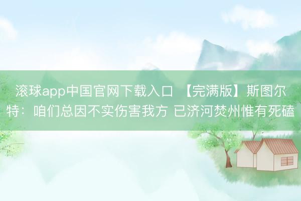 滚球app中国官网下载入口 【完满版】斯图尔特：咱们总因不实伤害我方 已济河焚州惟有死磕