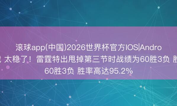 滚球app(中国)2026世界杯官方IOS|Android手机app下载 太稳了！雷霆特出甩掉第三节时战绩为60胜3负 胜率高达95.2%