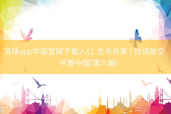 滚球app中国官网下载入口 念书共享 | 悦读航空 · 书香中国(第六期)