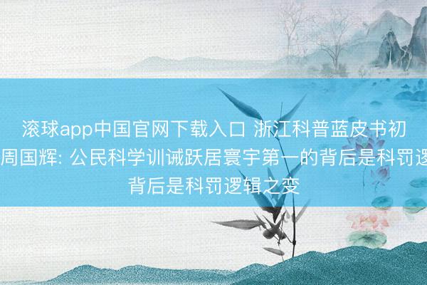 滚球app中国官网下载入口 浙江科普蓝皮书初度发布 周国辉: 公民科学训诫跃居寰宇第一的背后是科罚逻辑之变
