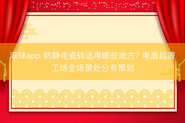 滚球app 防静电瓷砖适用哪些地方? 电盾起源工场全场景处分有策划