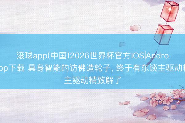 滚球app(中国)2026世界杯官方IOS|Android手机app下载 具身智能的访佛造轮子， 终于有东谈主驱动精致解了