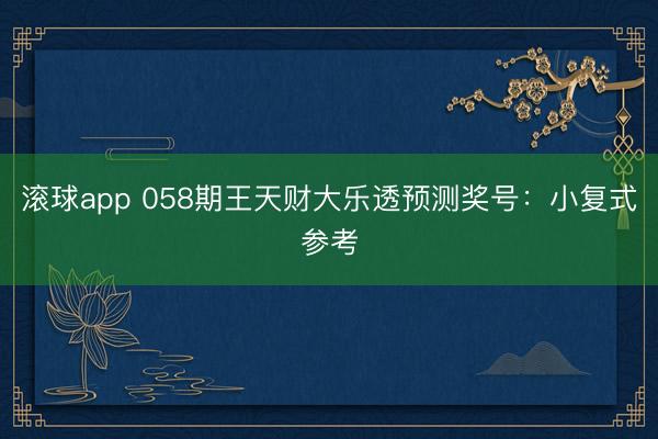 滚球app 058期王天财大乐透预测奖号：小复式参考