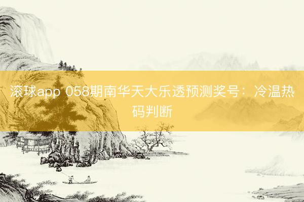 滚球app 058期南华天大乐透预测奖号：冷温热码判断