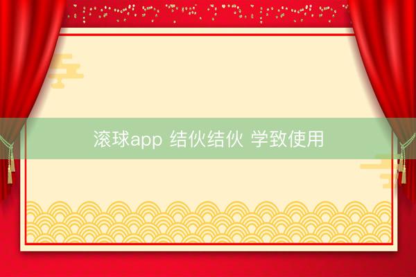 滚球app 结伙结伙 学致使用