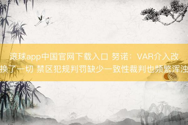 滚球app中国官网下载入口 努诺:VAR介入改换了一切 禁区犯规判罚缺少一致性裁判也频繁浑浊