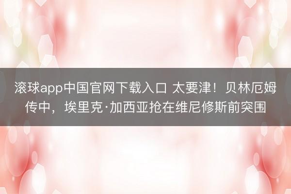 滚球app中国官网下载入口 太要津！贝林厄姆传中，埃里克·加西亚抢在维尼修斯前突围
