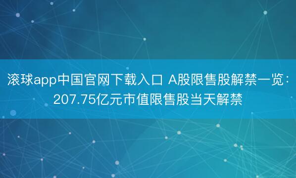 滚球app中国官网下载入口 A股限售股解禁一览：207.75亿元市值限售股当天解禁