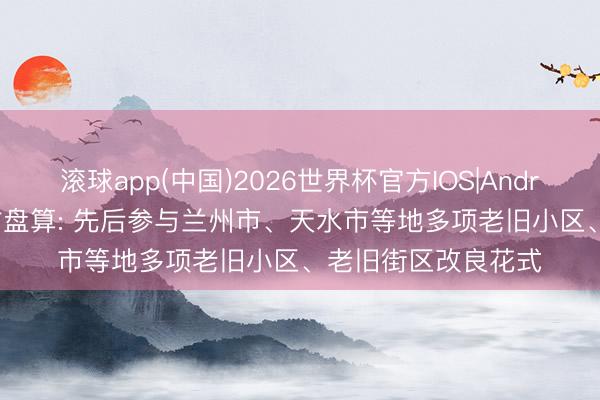 滚球app(中国)2026世界杯官方IOS|Android手机app下载 甘盘算: 先后参与兰州市、天水市等地多项老旧小区、老旧街区改良花式