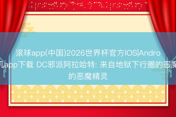 滚球app(中国)2026世界杯官方IOS|Android手机app下载 DC邪派阿拉哈特: 来自地狱下行圈的恶魔精灵