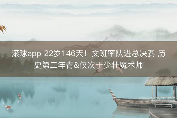 滚球app 22岁146天！文班率队进总决赛 历史第二年青&仅次于少壮魔术师